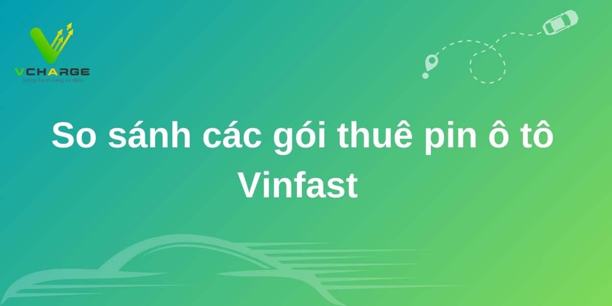 So sánh các gói thuê pin ô tô Vinfast